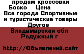 продам кроссовки Боско. › Цена ­ 8 000 - Все города Спортивные и туристические товары » Другое   . Владимирская обл.,Радужный г.